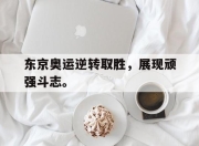 IM电竞电子竞技平台-东京奥运逆转取胜，展现顽强斗志。