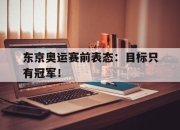 IM电竞电子竞技平台-东京奥运赛前表态：目标只有冠军！