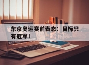 IM电竞电子竞技平台-东京奥运赛前表态：目标只有冠军！