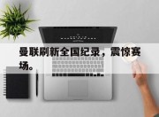 IM电竞-曼联刷新全国纪录，震惊赛场。