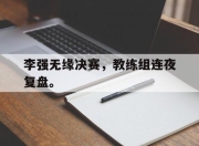 IM电竞-李强无缘决赛，教练组连夜复盘。