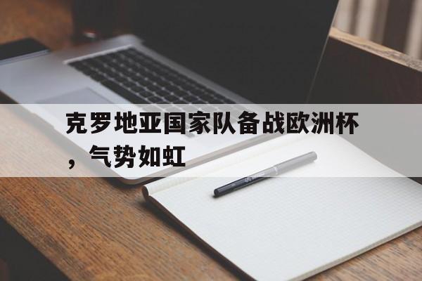 克罗地亚国家队备战欧洲杯，气势如虹