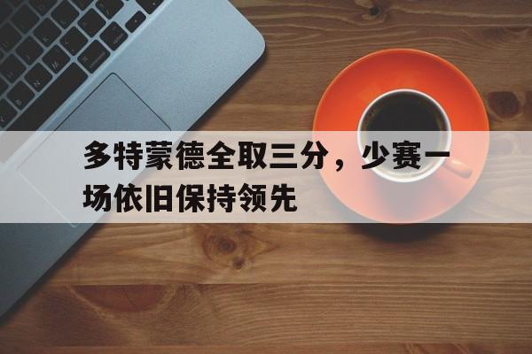 多特蒙德全取三分，少赛一场依旧保持领先