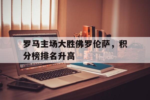 罗马主场大胜佛罗伦萨，积分榜排名升高