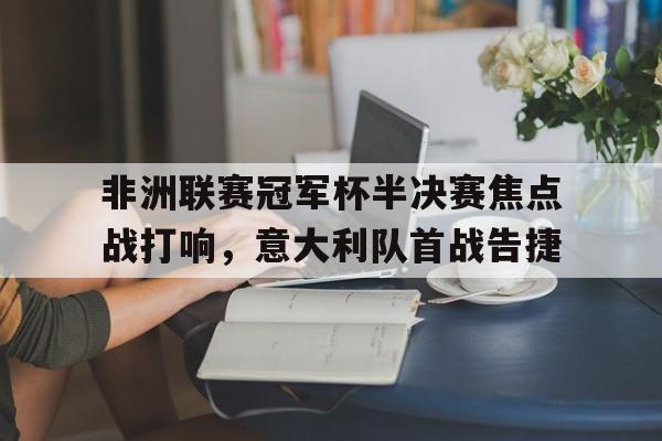 非洲联赛冠军杯半决赛焦点战打响，意大利队首战告捷