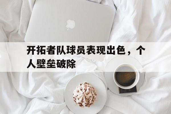 开拓者队球员表现出色，个人壁垒破除