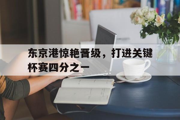 东京港惊艳晋级，打进关键杯赛四分之一