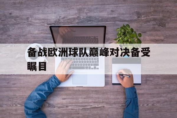 备战欧洲球队巅峰对决备受瞩目