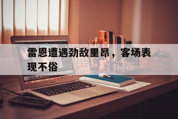 雷恩遭遇劲敌里昂，客场表现不俗